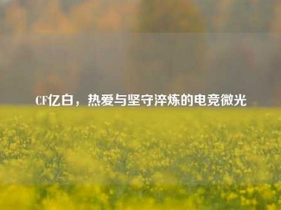 CF亿白，热爱与坚守淬炼的电竞微光