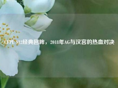 CFPL S12经典回眸，2018年AG与汉宫的热血对决