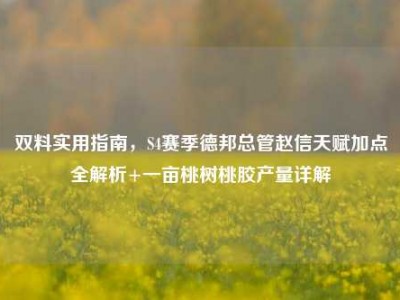 双料实用指南，S4赛季德邦总管赵信天赋加点全解析+一亩桃树桃胶产量详解