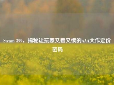 Steam 399，揭秘让玩家又爱又恨的AAA大作定价密码