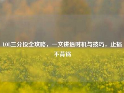 LOL三分投全攻略，一文讲透时机与技巧，止损不背锅