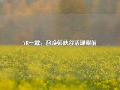 VR一戴，召唤师峡谷活现眼前
