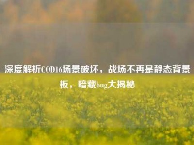 深度解析COD16场景破坏，战场不再是静态背景板，暗藏bug大揭秘
