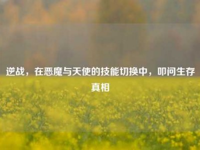 逆战，在恶魔与天使的技能切换中，叩问生存真相