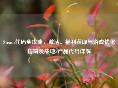 Steam代码全攻略，激活、福利获取与游戏优化指南及战地5产品代码详解