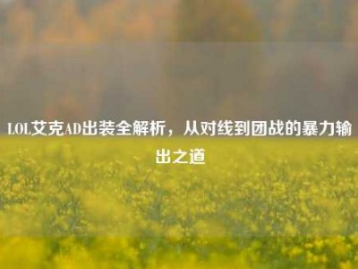 LOL艾克AD出装全解析，从对线到团战的暴力输出之道