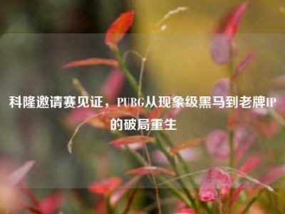 科隆邀请赛见证，PUBG从现象级黑马到老牌IP的破局重生