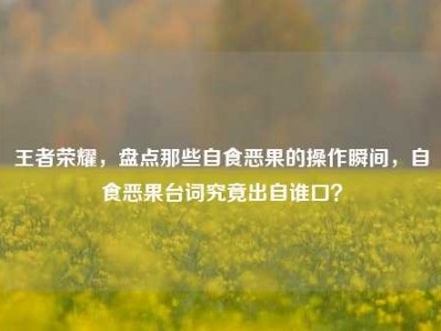 王者荣耀，盘点那些自食恶果的操作瞬间，自食恶果台词究竟出自谁口？