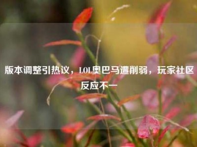 版本调整引热议，LOL奥巴马遭削弱，玩家社区反应不一