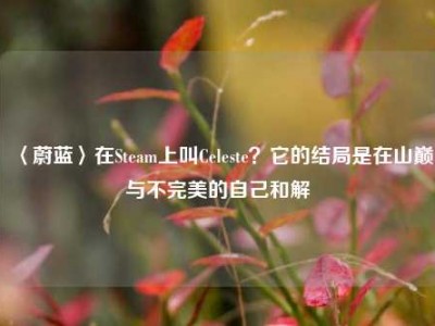 〈蔚蓝〉在Steam上叫Celeste？它的结局是在山巅与不完美的自己和解