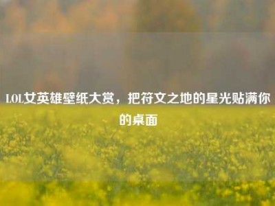 LOL女英雄壁纸大赏，把符文之地的星光贴满你的桌面