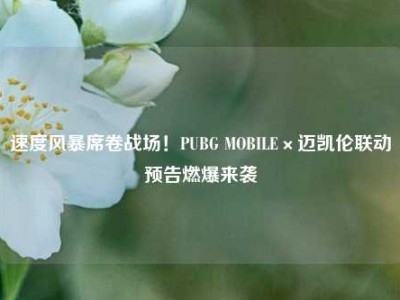 速度风暴席卷战场！PUBG MOBILE×迈凯伦联动预告燃爆来袭