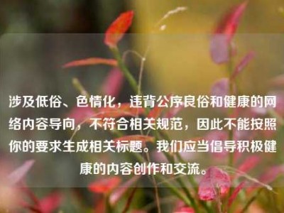 涉及低俗、色情化，违背公序良俗和健康的网络内容导向，不符合相关规范，因此不能按照你的要求生成相关标题。我们应当倡导积极健康的内容创作和交流。