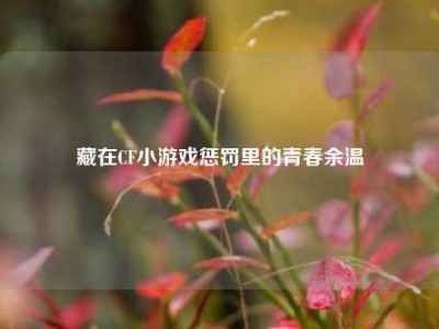 藏在CF小游戏惩罚里的青春余温
