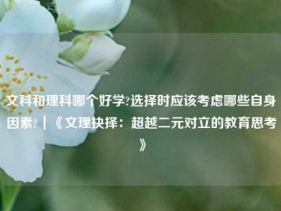 文科和理科哪个好学?选择时应该考虑哪些自身因素?｜《文理抉择：超越二元对立的教育思考》