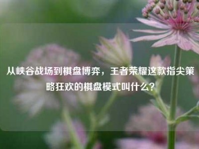 从峡谷战场到棋盘博弈，王者荣耀这款指尖策略狂欢的棋盘模式叫什么？