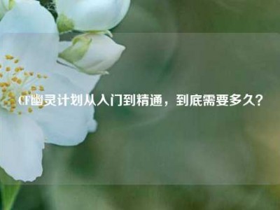 CF幽灵计划从入门到精通，到底需要多久？