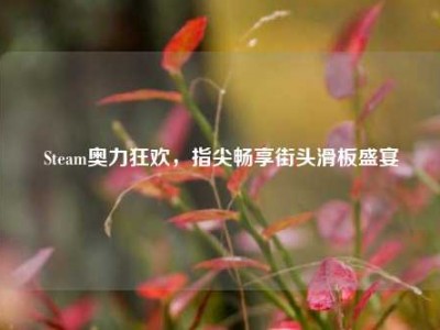 Steam奥力狂欢，指尖畅享街头滑板盛宴