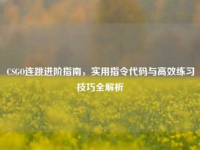 CSGO连跳进阶指南，实用指令代码与高效练习技巧全解析