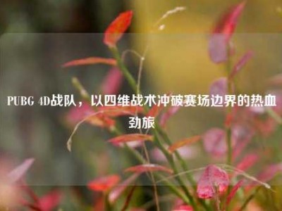 PUBG 4D战队，以四维战术冲破赛场边界的热血劲旅