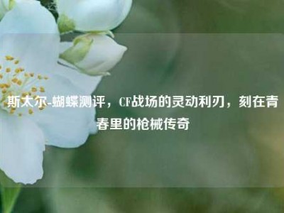 斯太尔-蝴蝶测评，CF战场的灵动利刃，刻在青春里的枪械传奇