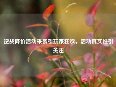逆战降价活动来袭引玩家狂欢，活动真实性引关注