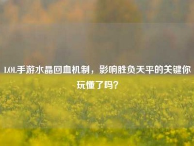 LOL手游水晶回血机制，影响胜负天平的关键你玩懂了吗？