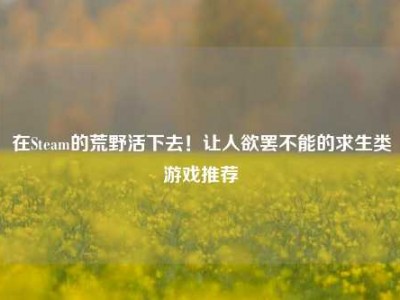 在Steam的荒野活下去！让人欲罢不能的求生类游戏推荐