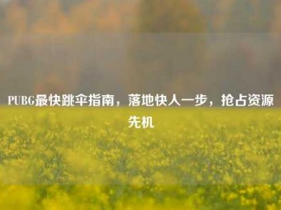 PUBG最快跳伞指南，落地快人一步，抢占资源先机