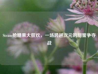Steam抢糖果大狂欢，一场跨越次元的甜蜜争夺战