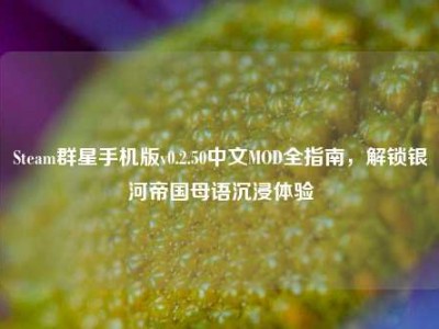 Steam群星手机版v0.2.50中文MOD全指南，解锁银河帝国母语沉浸体验