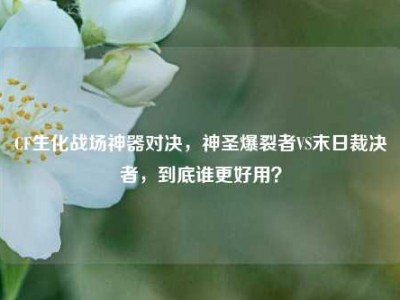 CF生化战场神器对决，神圣爆裂者VS末日裁决者，到底谁更好用？
