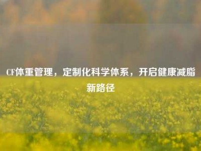 CF体重管理，定制化科学体系，开启健康减脂新路径