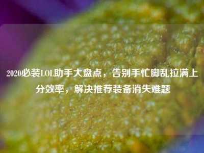 2020必装LOL助手大盘点，告别手忙脚乱拉满上分效率，解决推荐装备消失难题