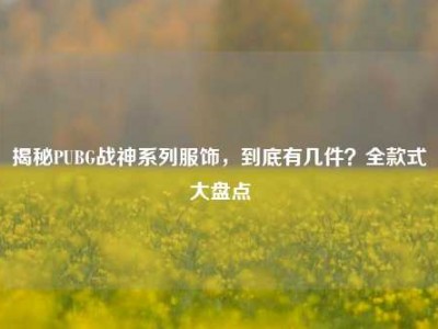 揭秘PUBG战神系列服饰，到底有几件？全款式大盘点
