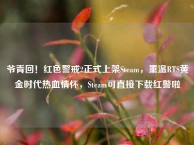 爷青回！红色警戒2正式上架Steam，重温RTS黄金时代热血情怀，Steam可直接下载红警啦