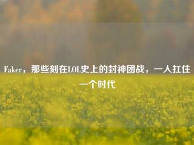 Faker，那些刻在LOL史上的封神团战，一人扛住一个时代