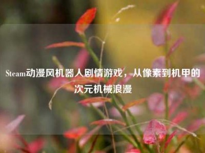 Steam动漫风机器人剧情游戏，从像素到机甲的次元机械浪漫