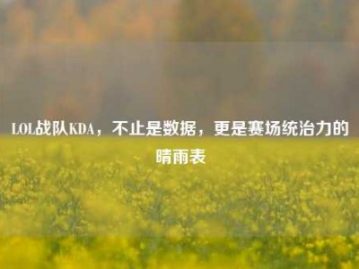 LOL战队KDA，不止是数据，更是赛场统治力的晴雨表
