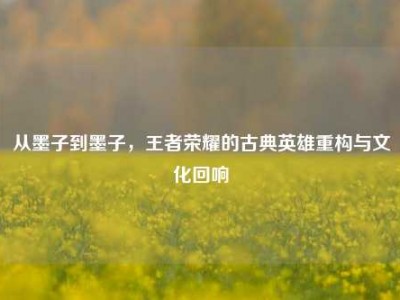 从墨子到墨子，王者荣耀的古典英雄重构与文化回响