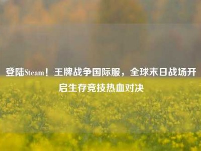 登陆Steam！王牌战争国际服，全球末日战场开启生存竞技热血对决