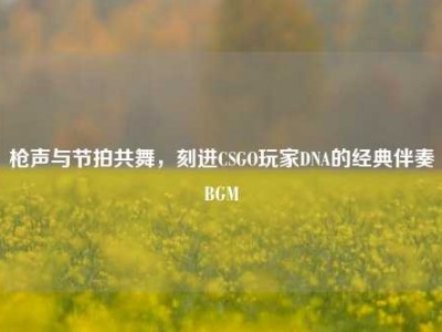 枪声与节拍共舞，刻进CSGO玩家DNA的经典伴奏BGM