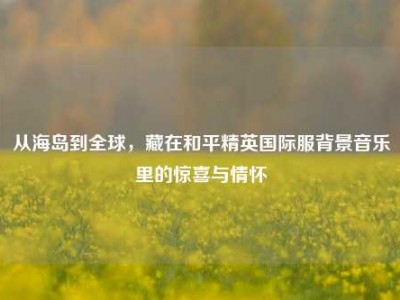 从海岛到全球，藏在和平精英国际服背景音乐里的惊喜与情怀