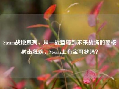 Steam战地系列，从一战堑壕到未来战场的硬核射击狂欢，Steam上有宝可梦吗？