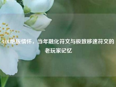LOL绝版情怀，当年融化符文与极致移速符文的老玩家记忆