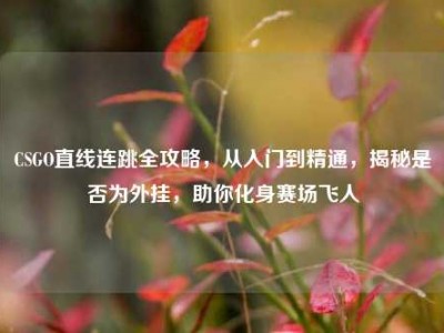 CSGO直线连跳全攻略，从入门到精通，揭秘是否为外挂，助你化身赛场飞人