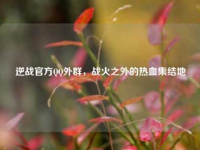 逆战官方QQ外群，战火之外的热血集结地