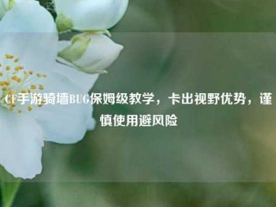 CF手游骑墙BUG保姆级教学，卡出视野优势，谨慎使用避风险