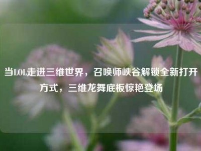 当LOL走进三维世界，召唤师峡谷解锁全新打开方式，三维龙舞底板惊艳登场