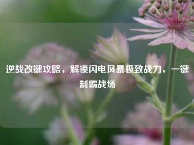 逆战改键攻略，解锁闪电风暴极致战力，一键制霸战场